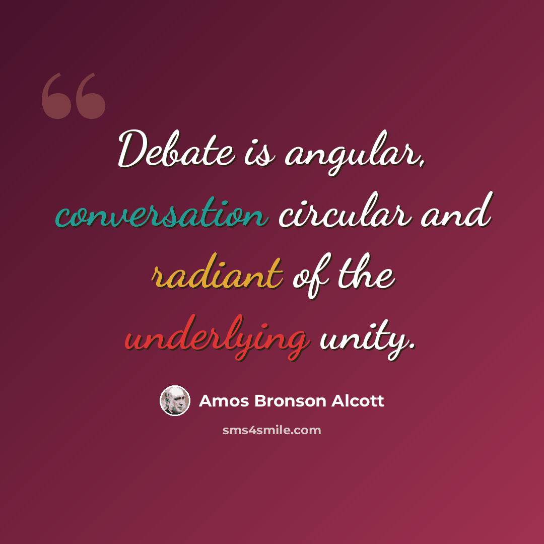 “Debate is angular, conversation circular and radiant of the underlying unity.” quote by Amos Bronson Alcott