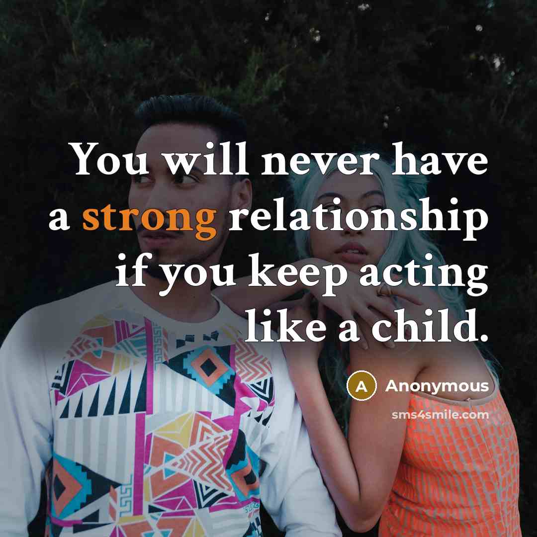 “You will never have a strong relationship if you keep acting like a child.” quote by Anonymous