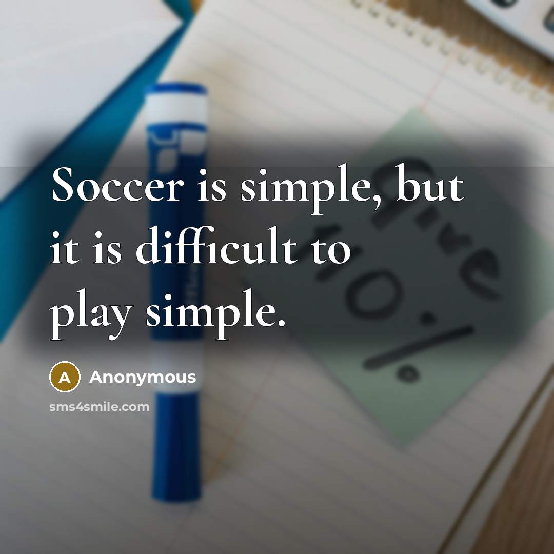 “Soccer is simple, but it is difficult to play simple.” quote by Anonymous