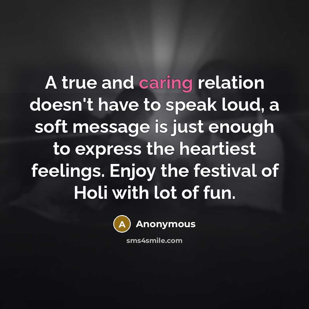 “A true and caring relation doesn't have to speak loud, a soft message is just enough to express the heartiest feelings. Enjoy the festival of Holi with lot of fun.” quote by Anonymous