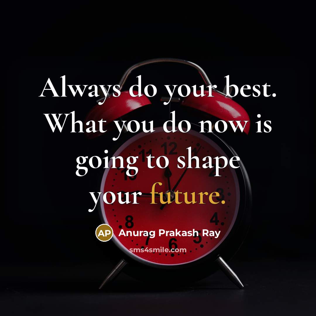 “Always do your best. What you do now is going to shape your future.” quote by Anurag Prakash Ray