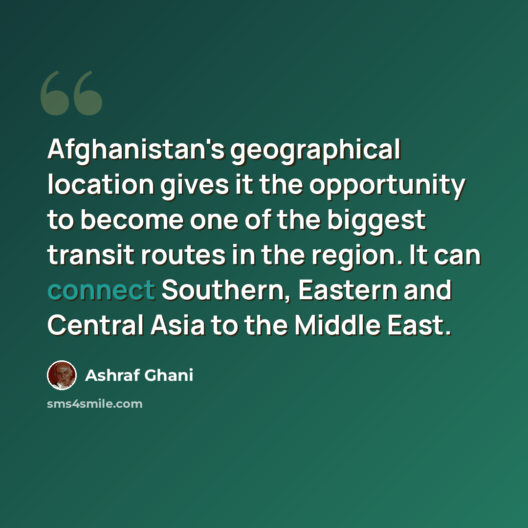 “Afghanistan's geographical location gives it the opportunity to become one of the biggest transit routes in the region. It can connect Southern, Eastern and Central Asia to the Middle East.” quote by Ashraf Ghani