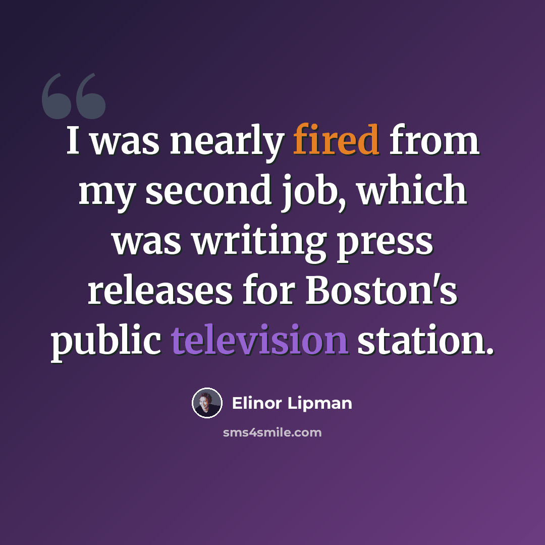 “I was nearly fired from my second job, which was writing press releases for Boston's public television station.” quote by Elinor Lipman