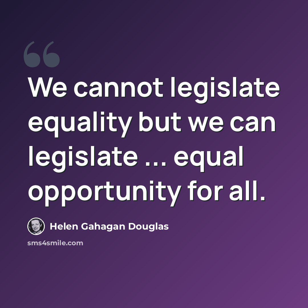 “We cannot legislate equality but we can legislate ... equal opportunity for all.” quote by Helen Gahagan Douglas