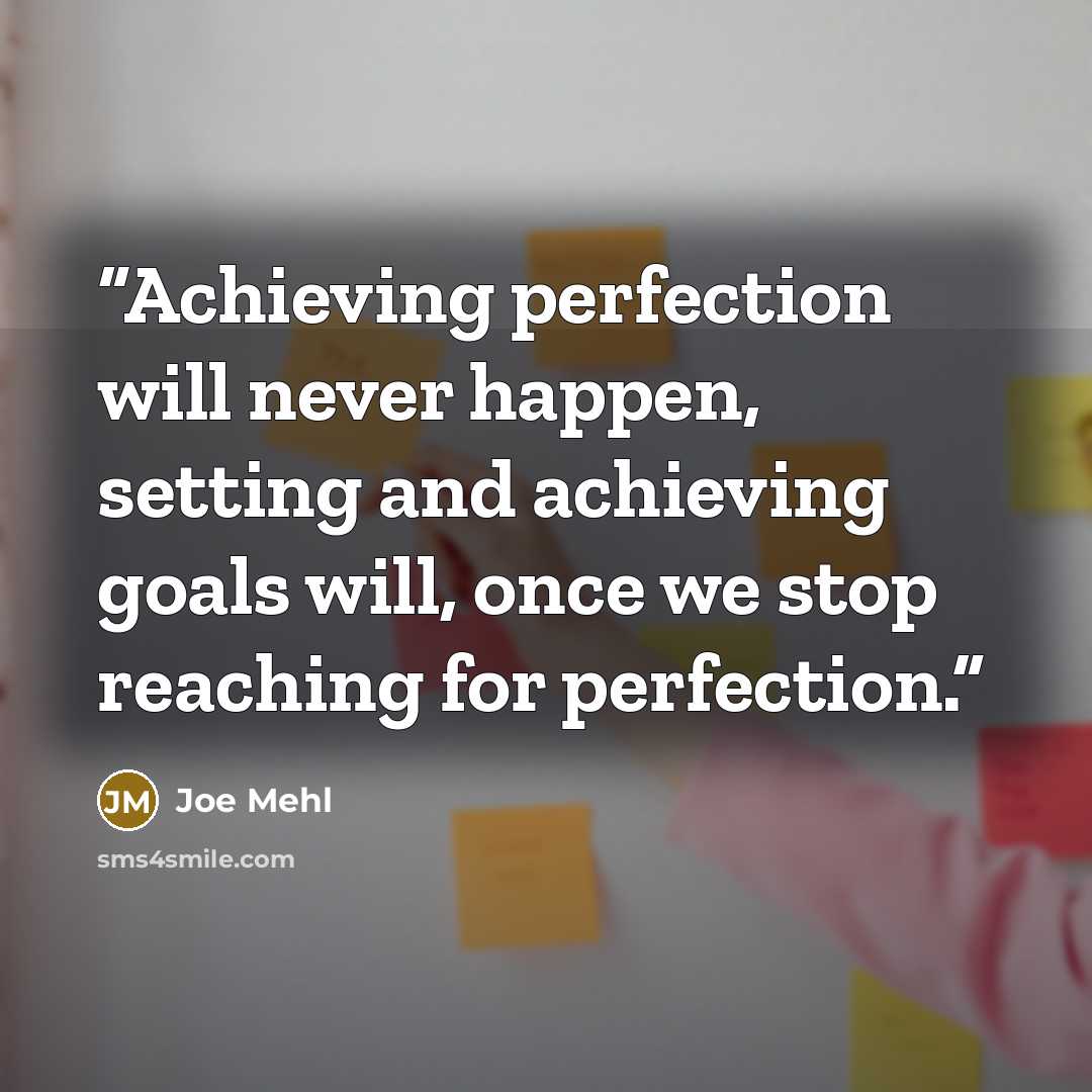 “Achieving perfection will never happen, setting and achieving goals will, once we stop reaching for perfection.” quote by Joe Mehl
