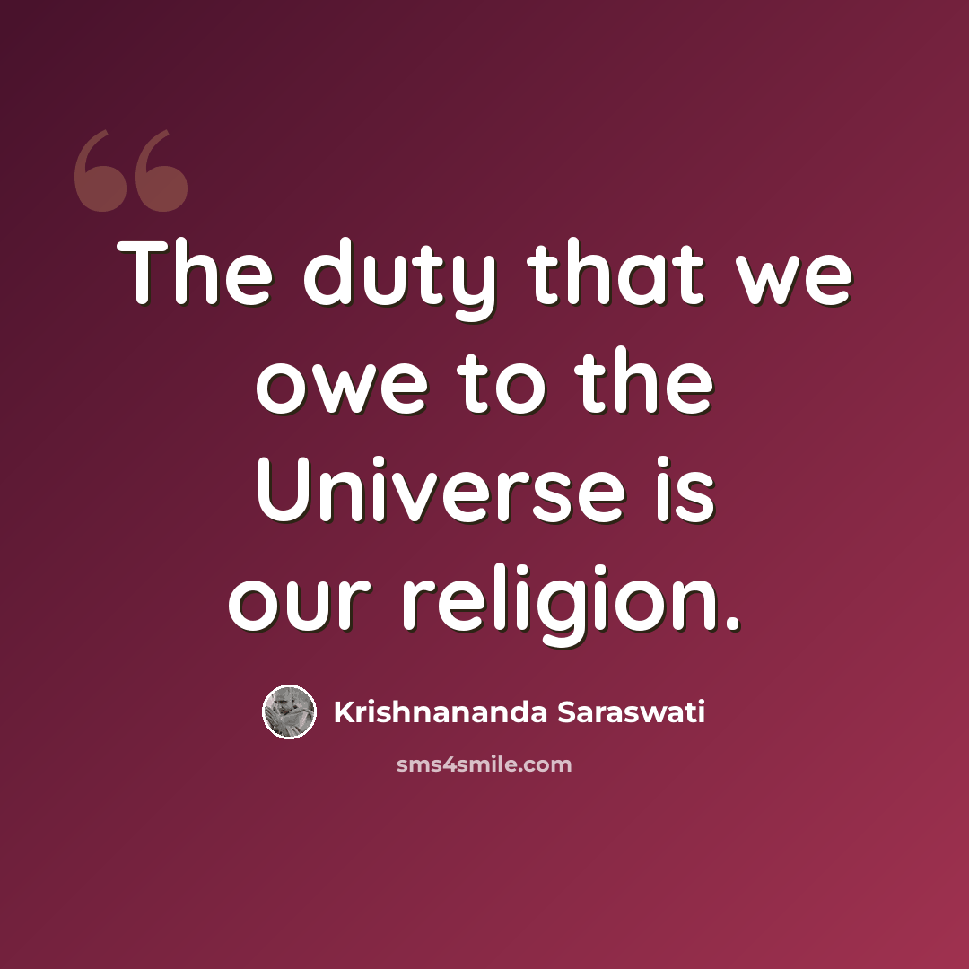 “The duty that we owe to the Universe is our religion.” quote by Krishnananda Saraswati