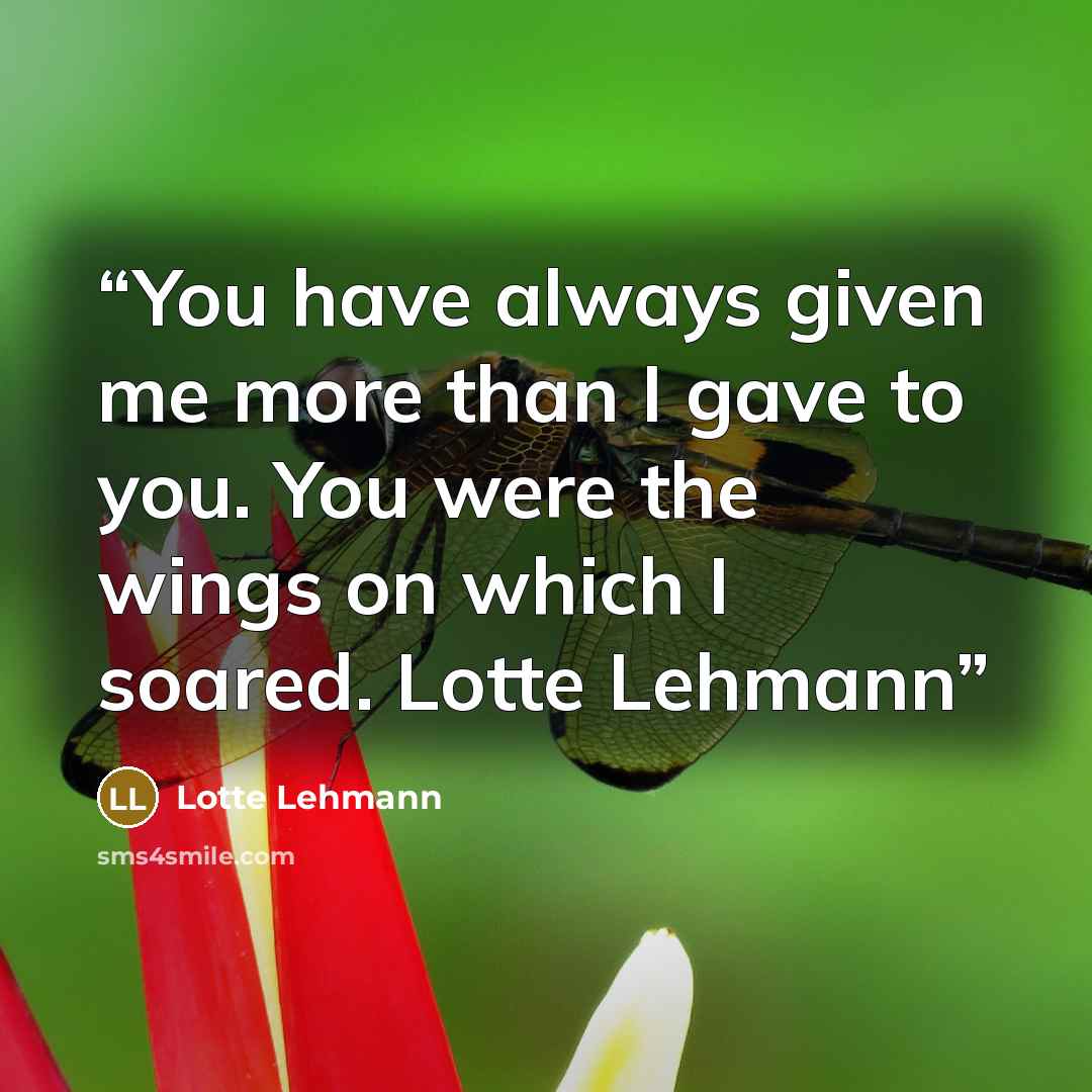 “You have always given me more than I gave to you. You were the wings on which I soared. Lotte Lehmann” quote by Lotte Lehmann