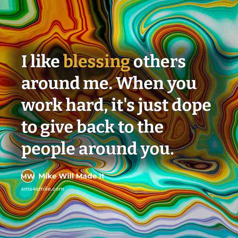 “I like blessing others around me. When you work hard, it's just dope to give back to the people around you.” quote by Mike Will Made It