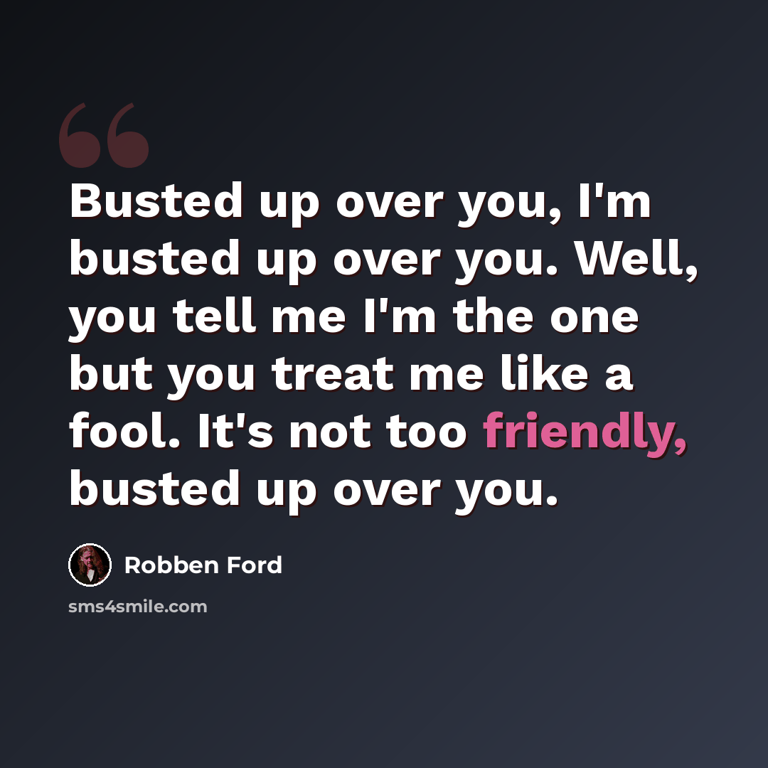 “Busted up over you, I'm busted up over you. Well, you tell me I'm the one but you treat me like a fool. It's not too friendly, busted up over you.” quote by Robben Ford