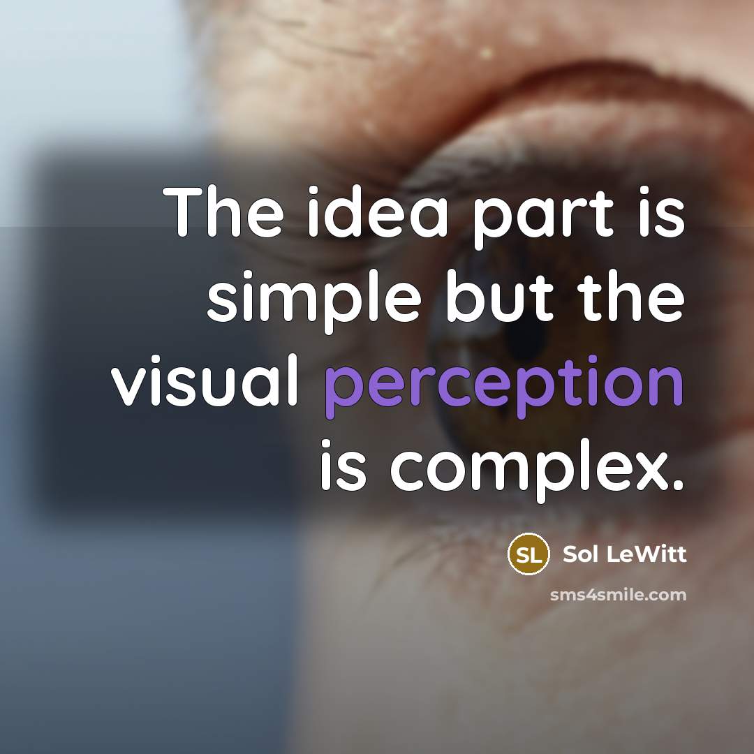 “The idea part is simple but the visual perception is complex.” quote by Sol LeWitt
