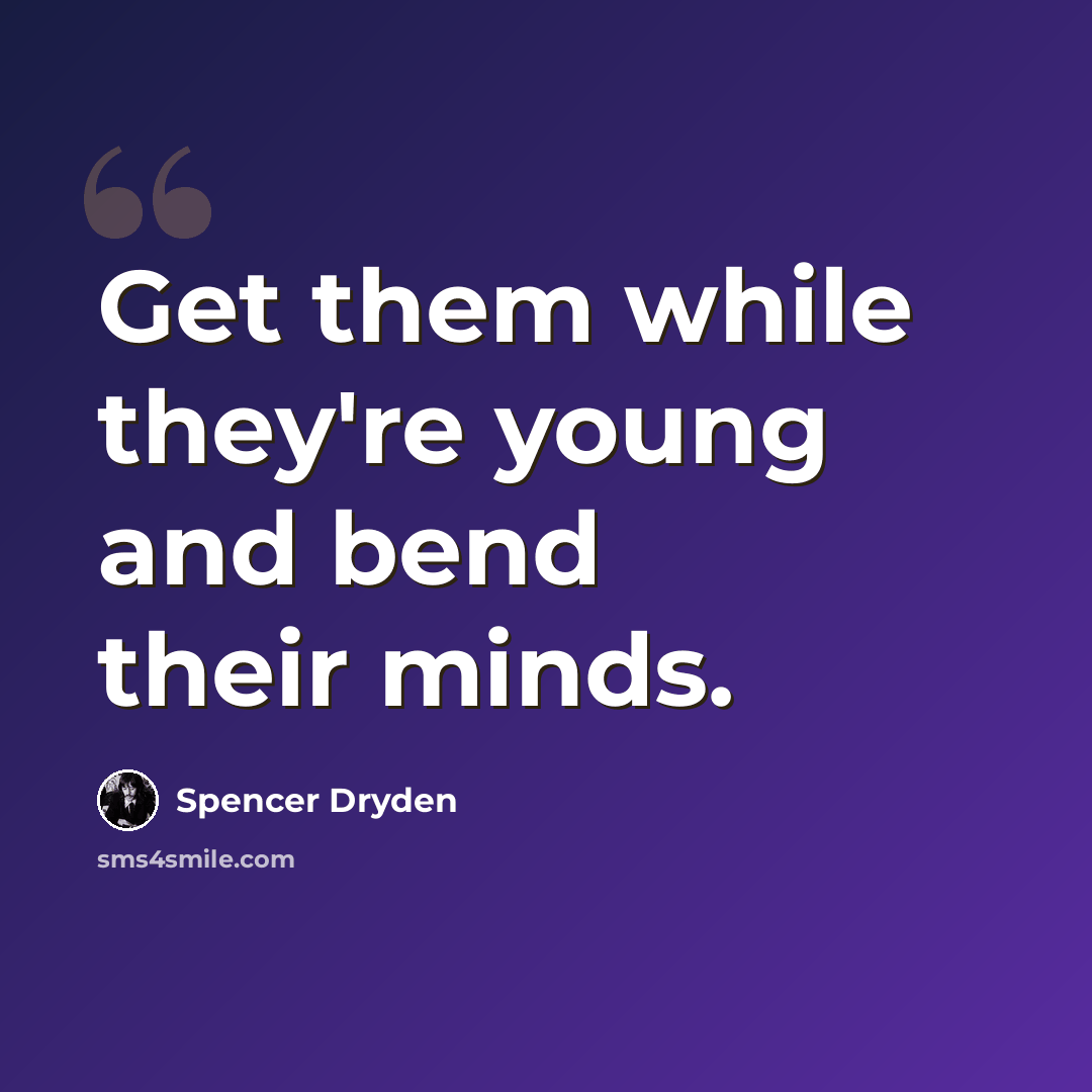 “Get them while they're young and bend their minds.” quote by Spencer Dryden