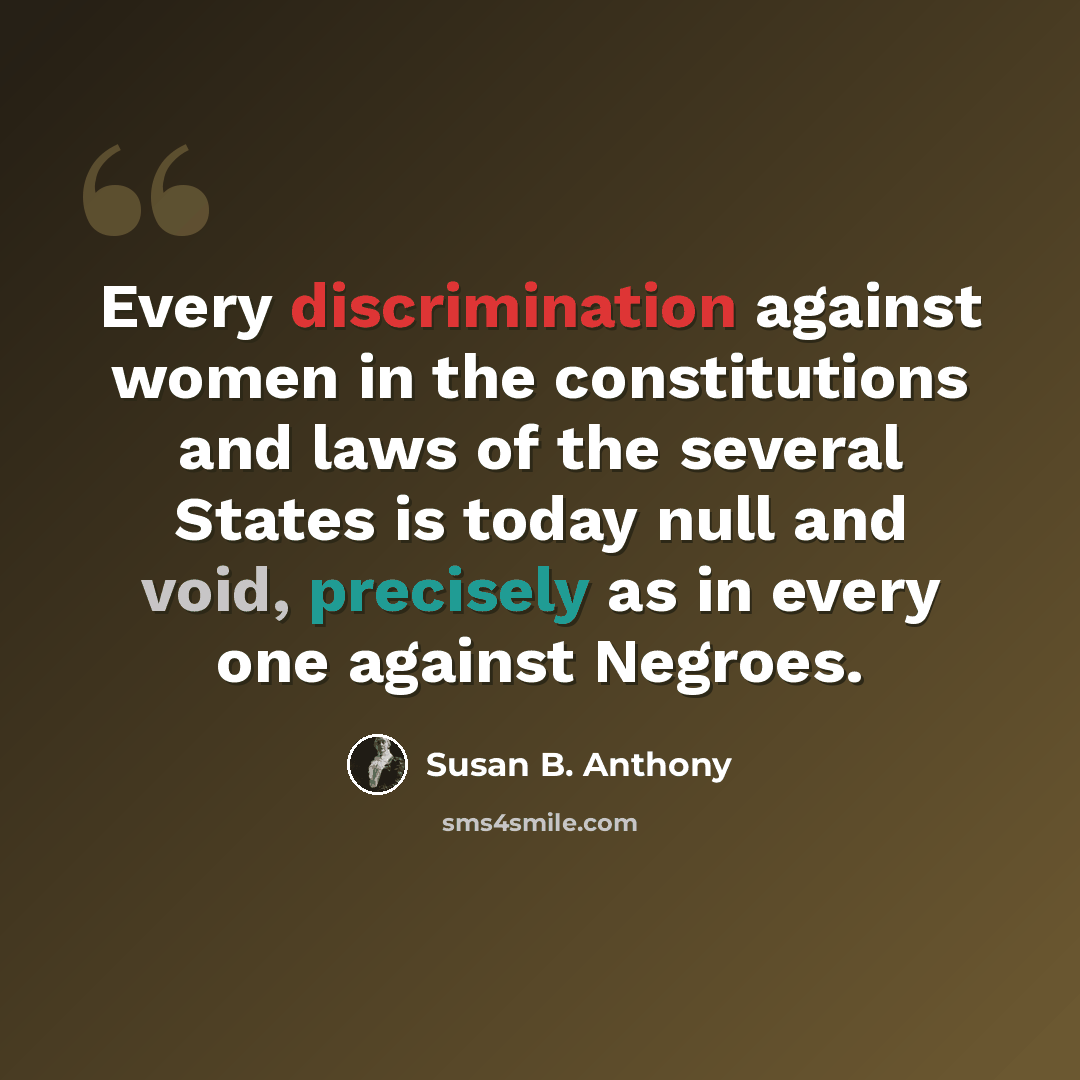 “Every discrimination against women in the constitutions and laws of the several States is today null and void, precisely as in every one against Negroes.” quote by Susan B. Anthony