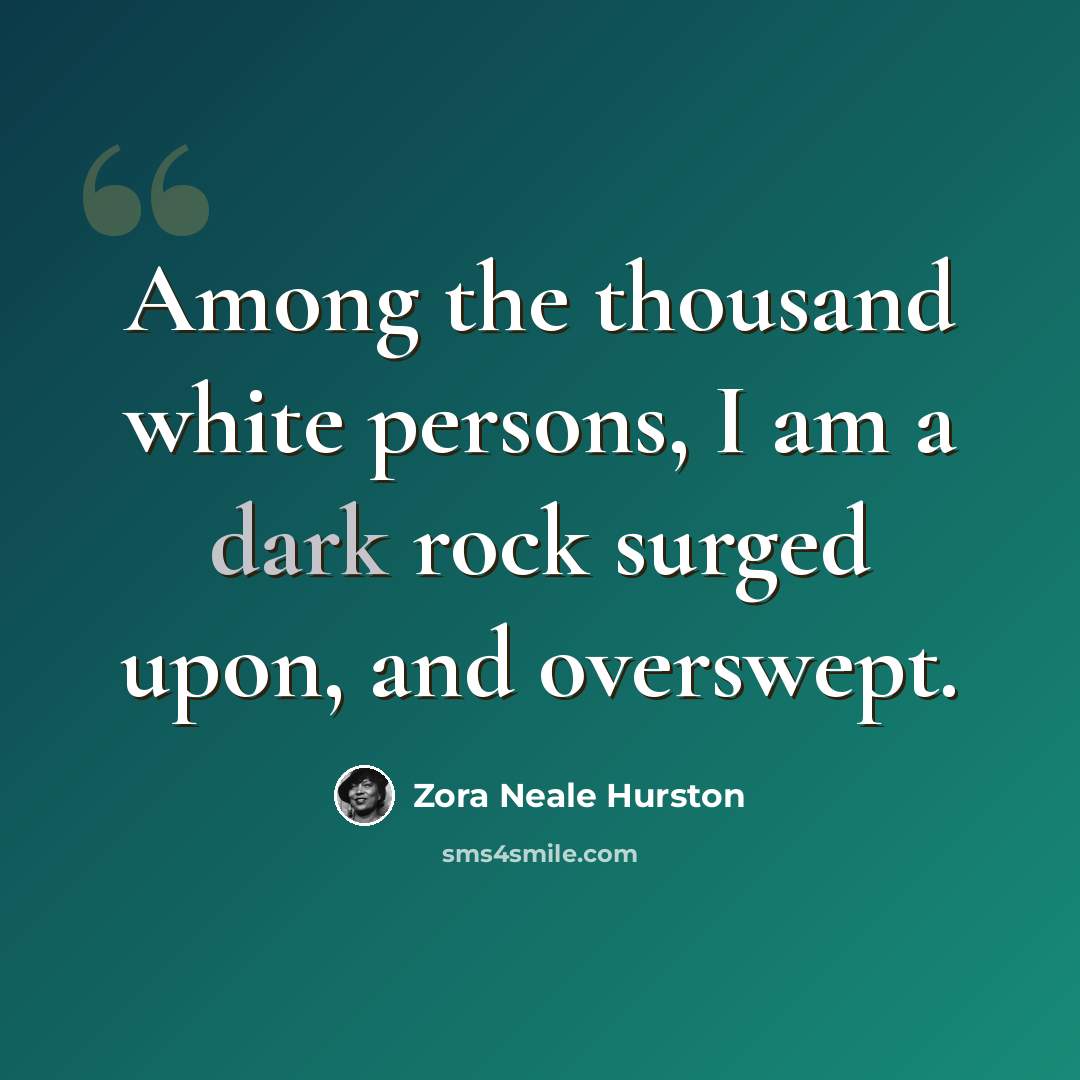 “Among the thousand white persons, I am a dark rock surged upon, and overswept.” quote by Zora Neale Hurston