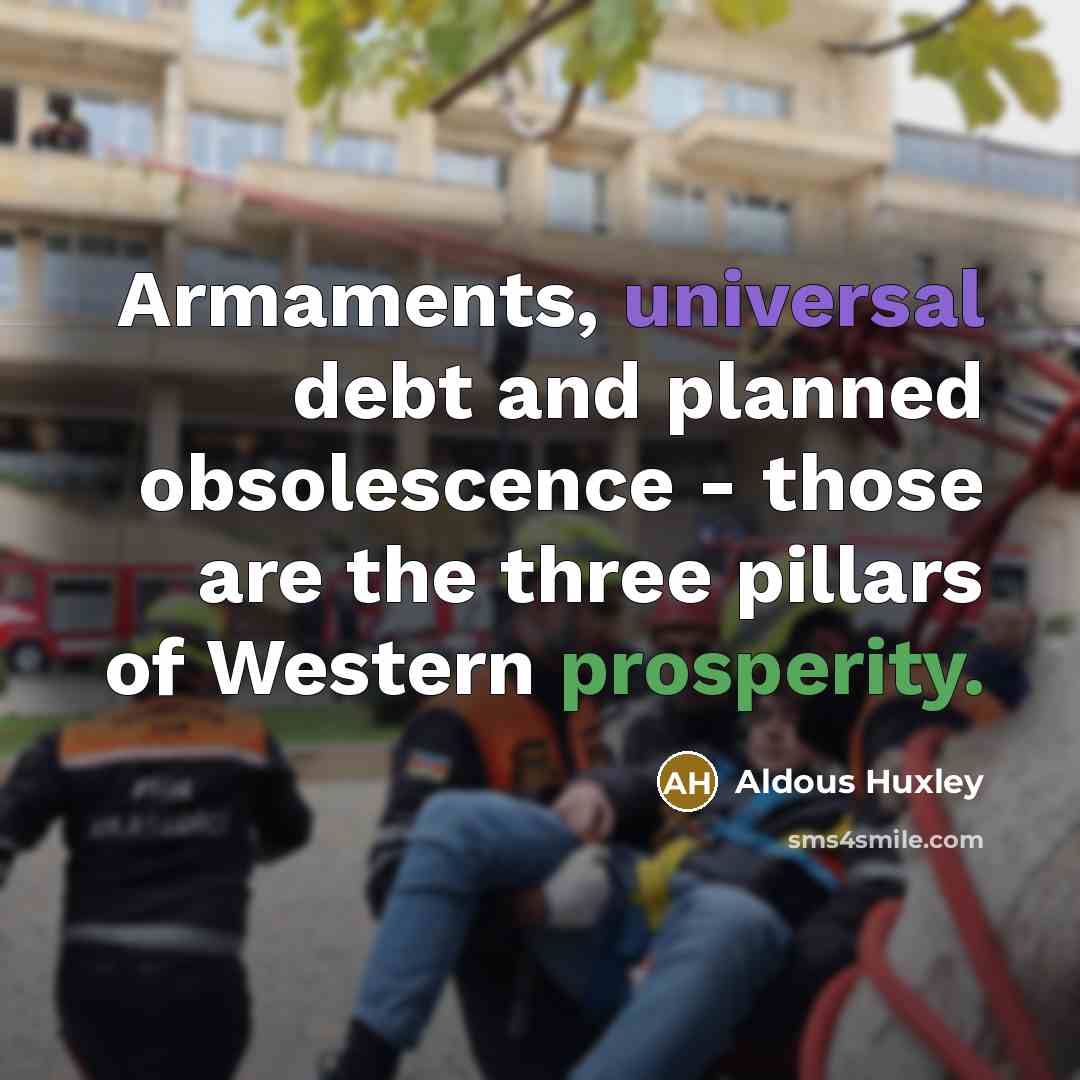“Armaments, universal debt and planned obsolescence - those are the three pillars of Western prosperity.” quote by Aldous Huxley