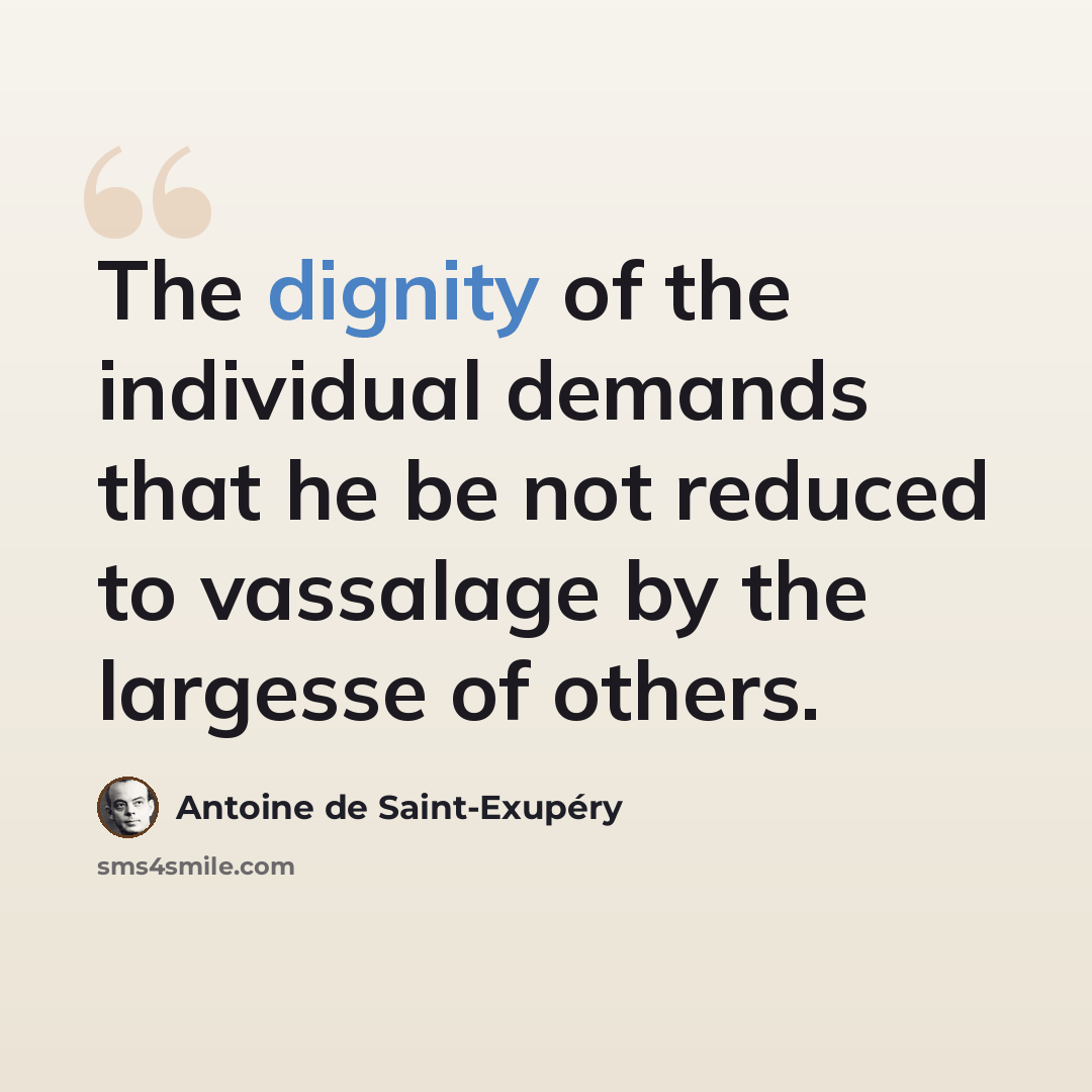 “The dignity of the individual demands that he be not reduced to vassalage by the largesse of others.” quote by Antoine de Saint-Exupery