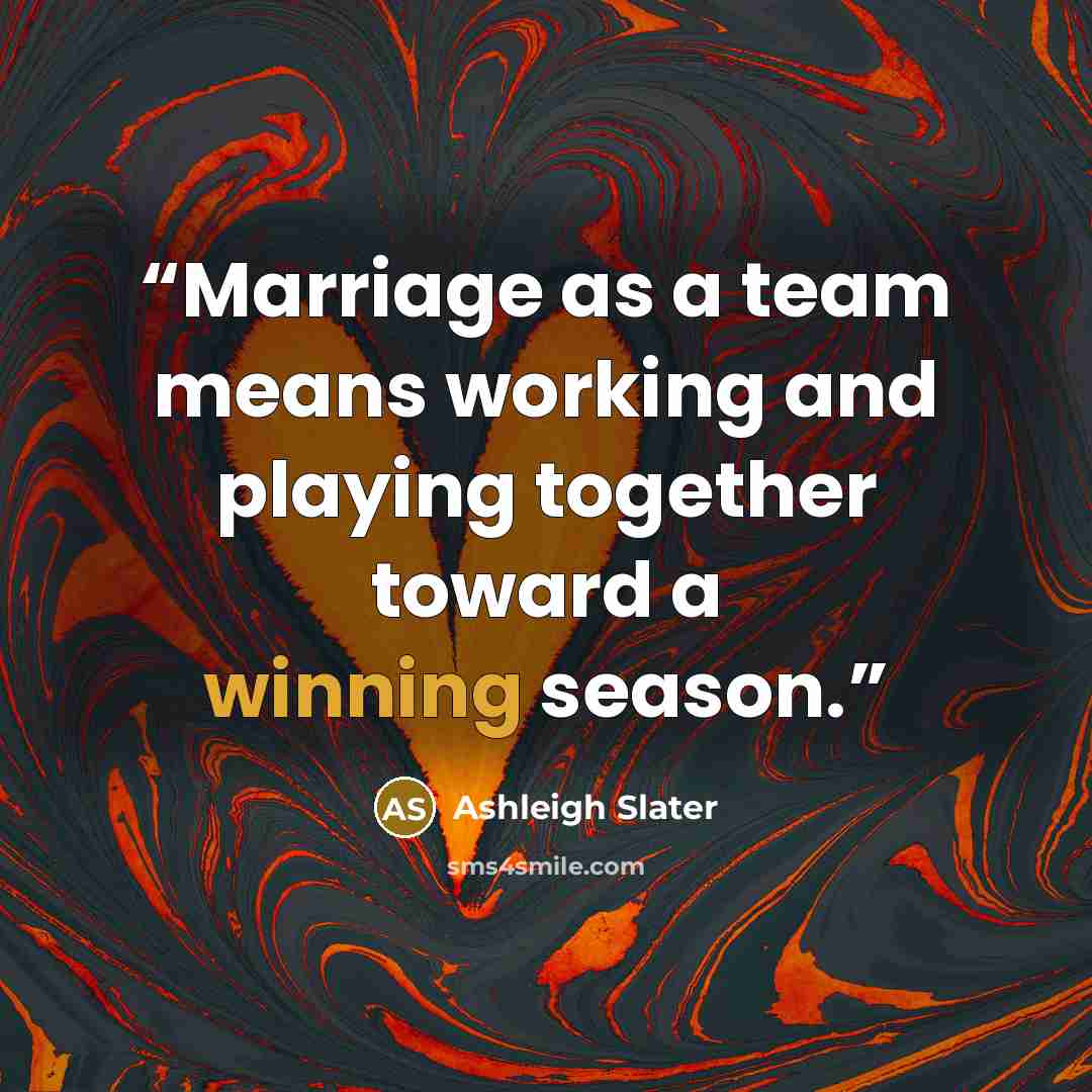 “Marriage as a team means working and playing together toward a winning season.” quote by Ashleigh Slater
