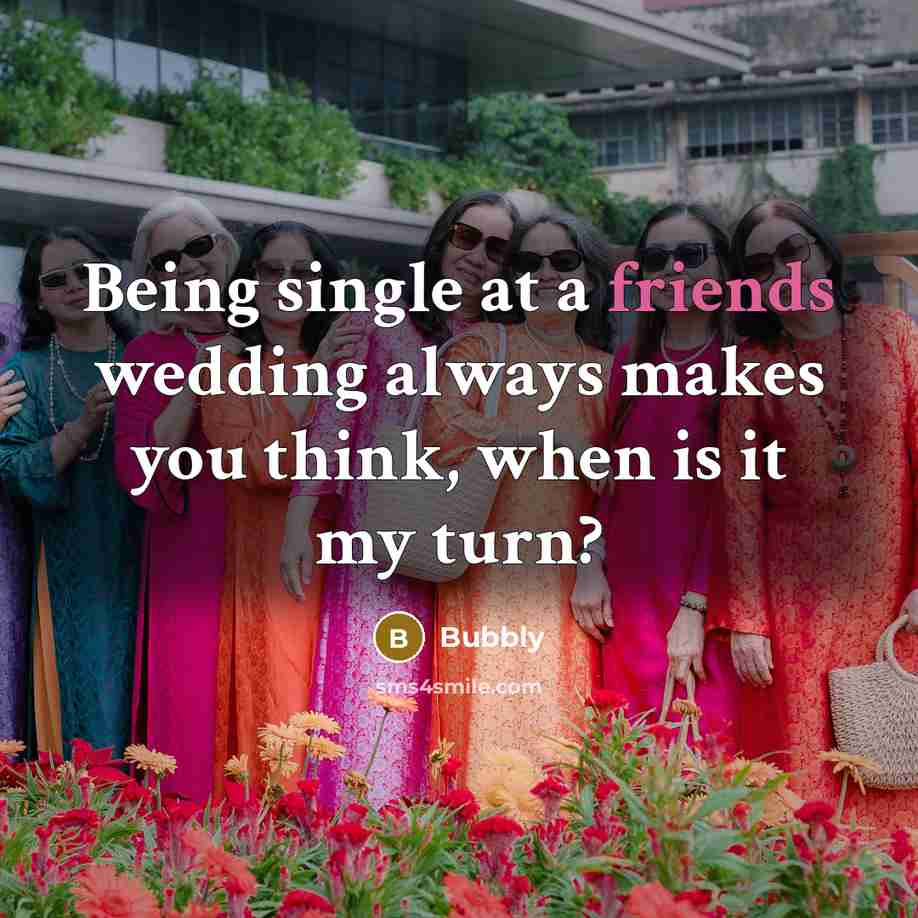 “Being single at a friends wedding always makes you think, when is it my turn?” quote by Bubbly