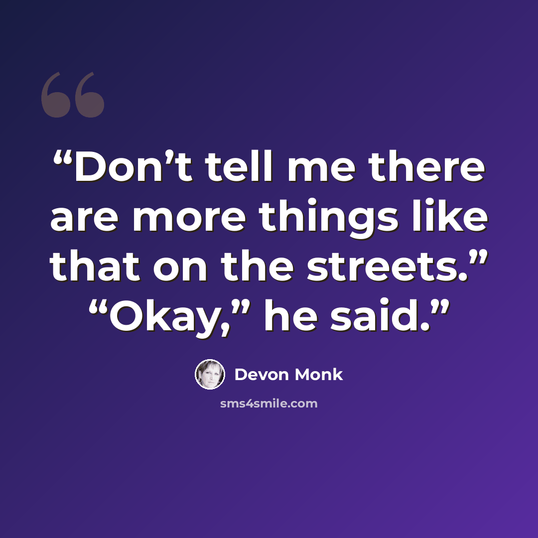 “Don’t tell me there are more things like that on the streets.” “Okay,” he said.” quote by Devon Monk