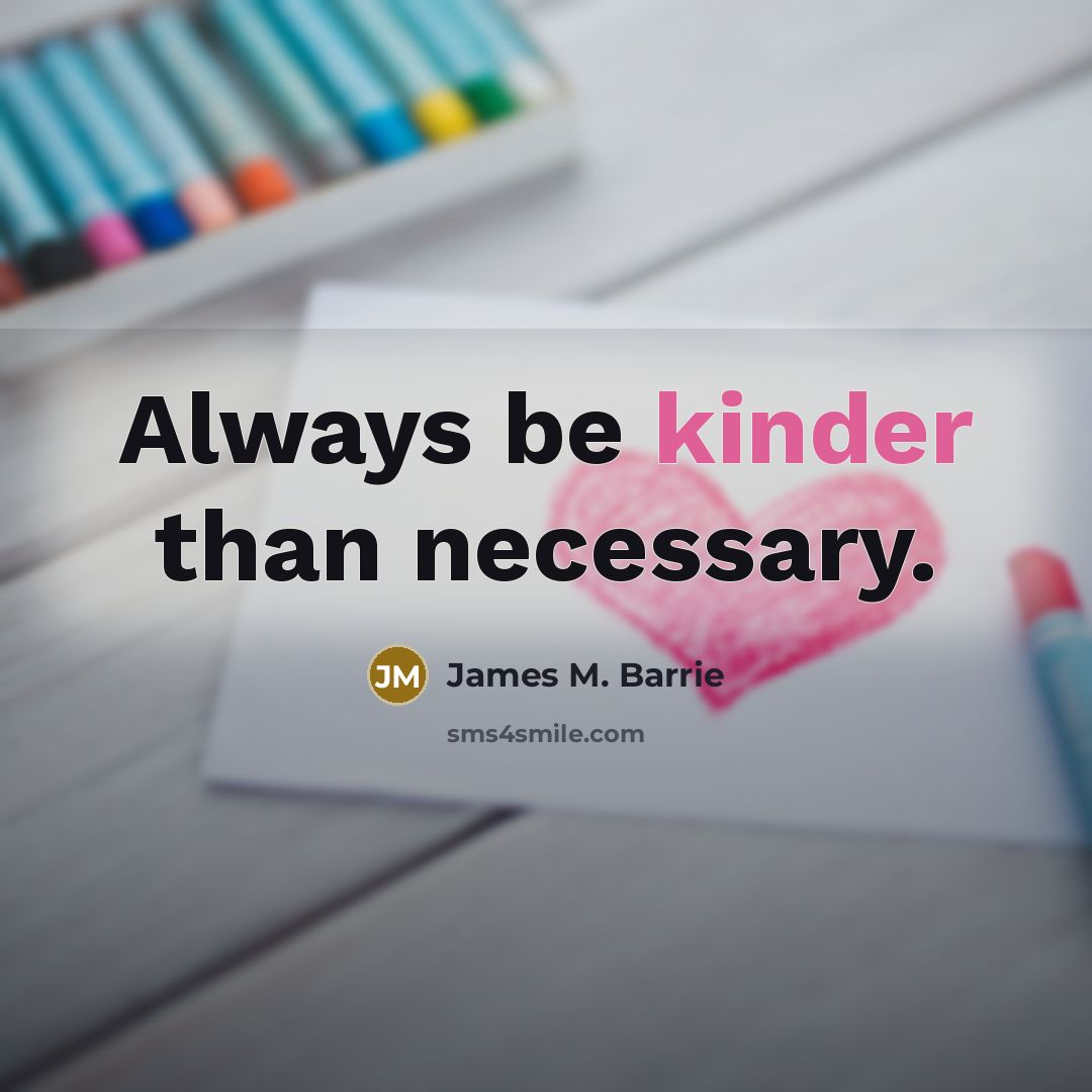 “Always be kinder than necessary.” quote by James M. Barrie