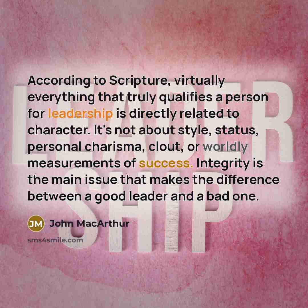“According to Scripture, virtually everything that truly qualifies a person for leadership is directly related to character. It's not about style, status, personal charisma, clout, or worldly measurements of success. Integrity is the main issue that makes the difference between a good leader and a…” quote by John Macarthur