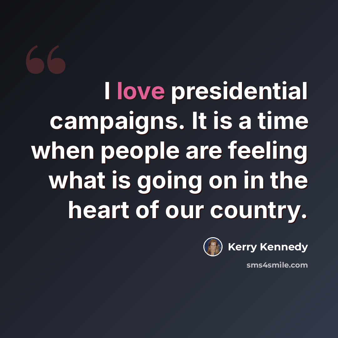 “I love presidential campaigns. It is a time when people are feeling what is going on in the heart of our country.” quote by Kerry Kennedy
