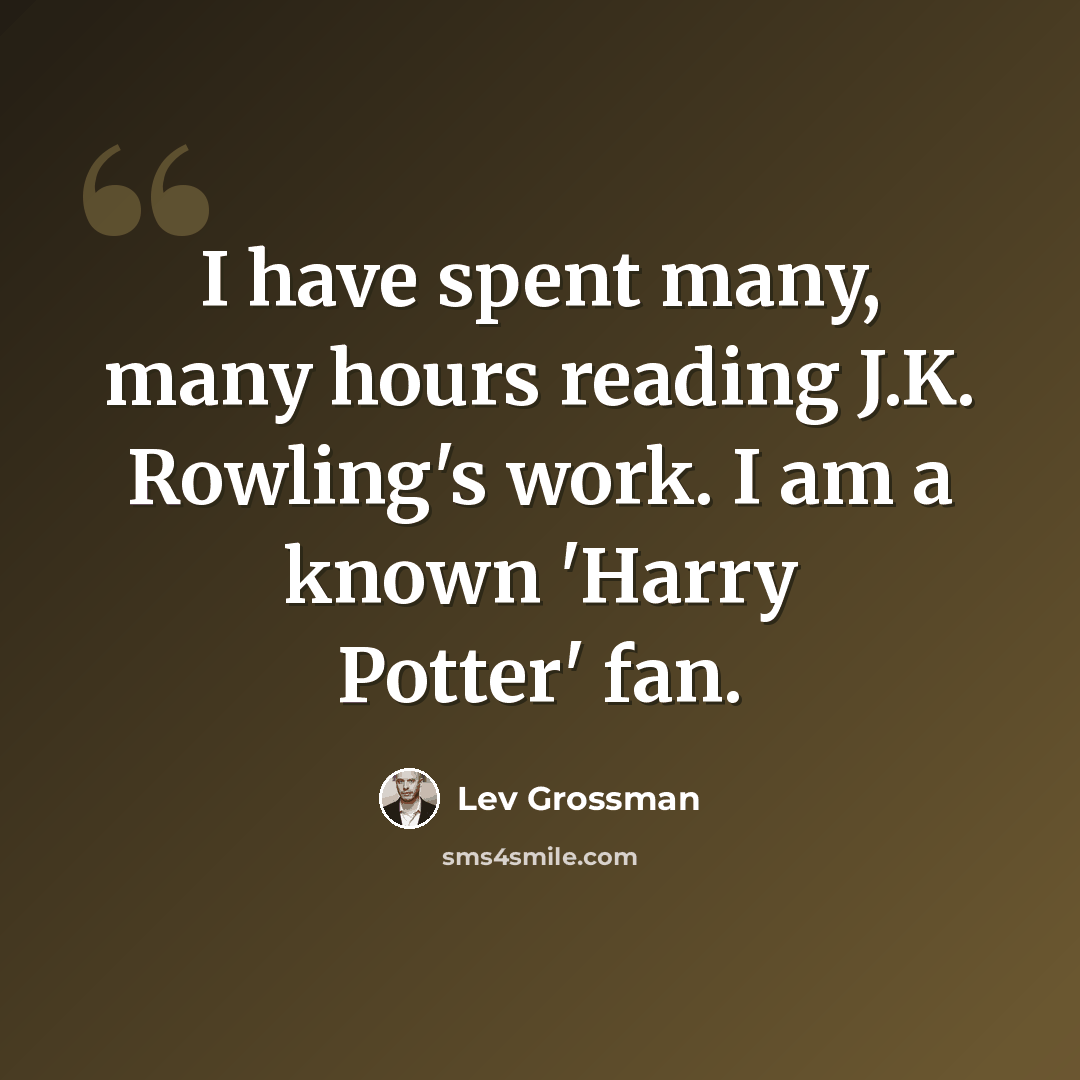 “I have spent many, many hours reading J.K. Rowling's work. I am a known 'Harry Potter' fan.” quote by Lev Grossman