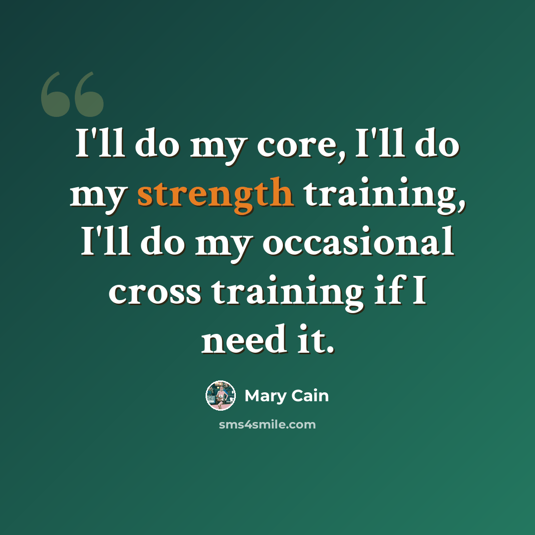 “I'll do my core, I'll do my strength training, I'll do my occasional cross training if I need it.” quote by Mary Cain