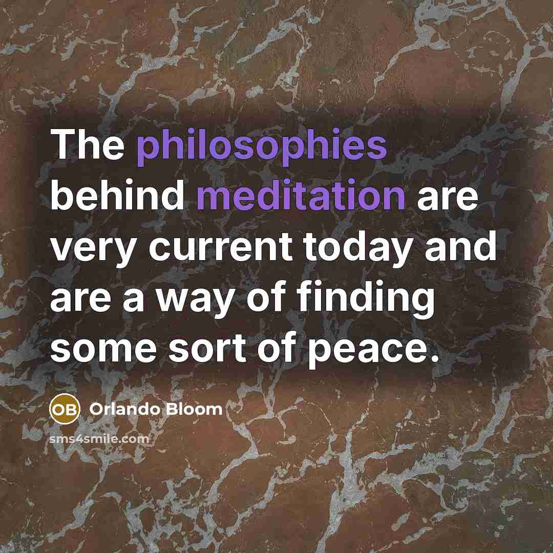 “The philosophies behind meditation are very current today and are a way of finding some sort of peace.” quote by Orlando Bloom
