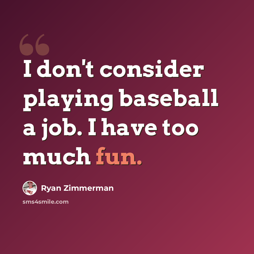 “I don't consider playing baseball a job. I have too much fun.” quote by Ryan Zimmerman