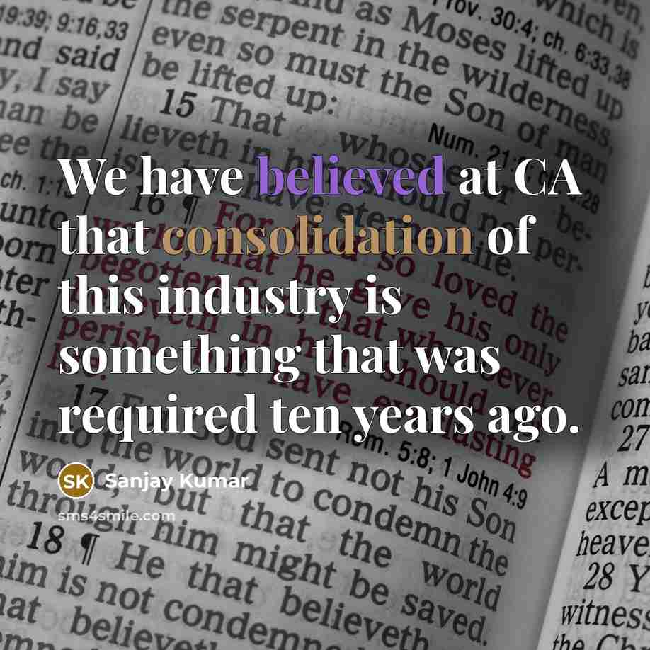 “We have believed at CA that consolidation of this industry is something that was required ten years ago.” quote by Sanjay Kumar