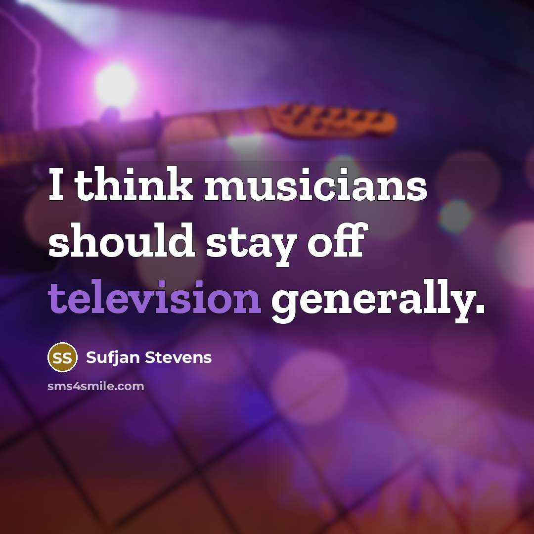 “I think musicians should stay off television generally.” quote by Sufjan Stevens