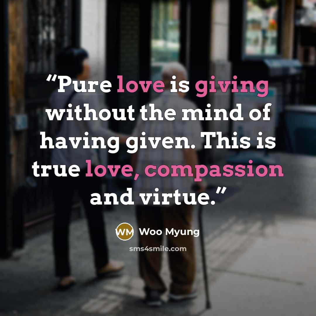 “Pure love is giving without the mind of having given. This is true love, compassion and virtue.” quote by Woo Myung