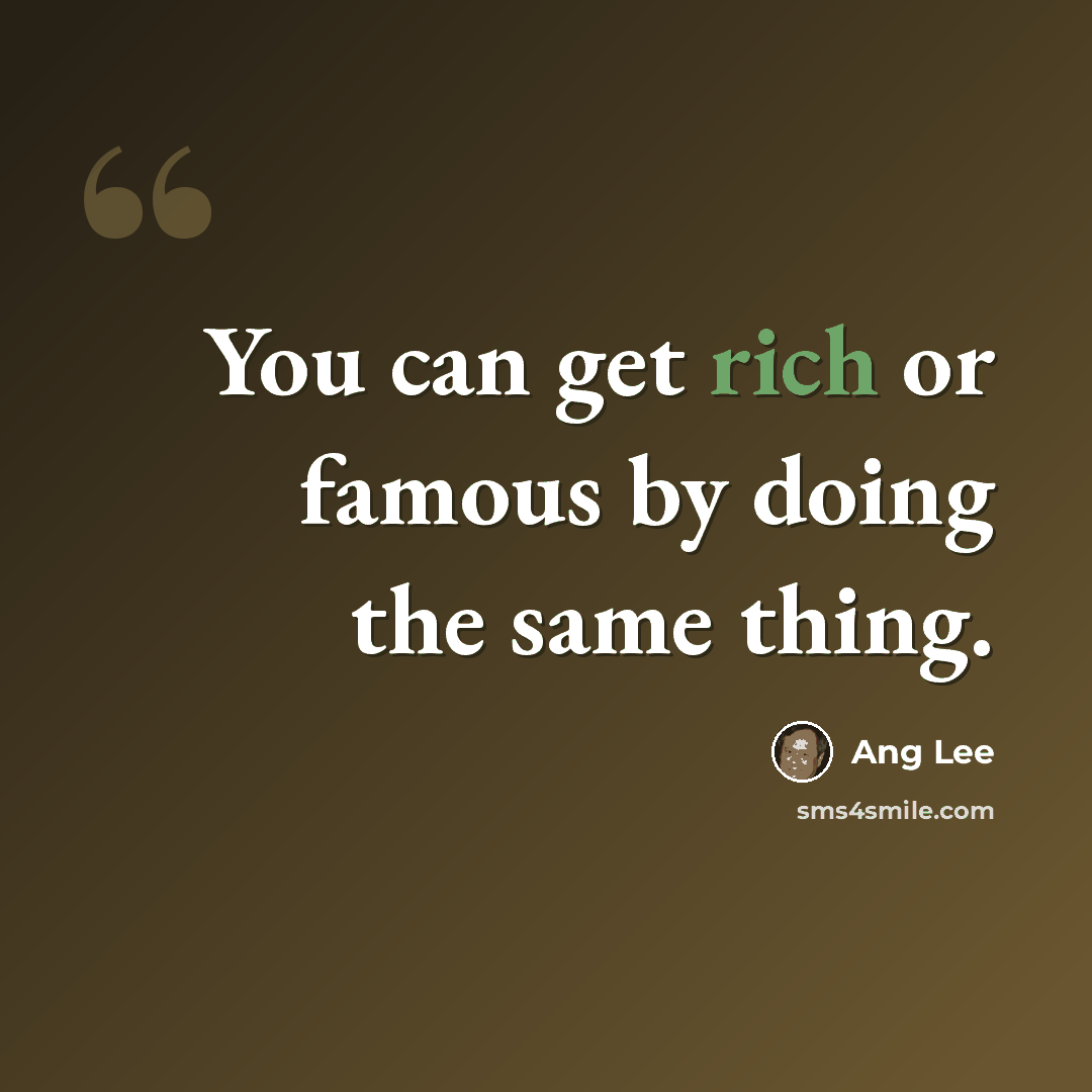 “You can get rich or famous by doing the same thing.” quote by Ang Lee
