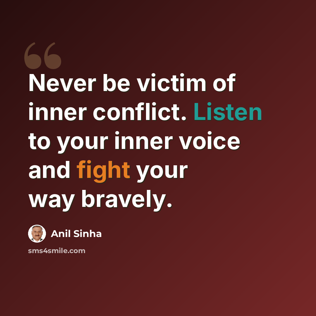 “Never be victim of inner conflict. Listen to your inner voice and fight your way bravely.” quote by Anil Sinha