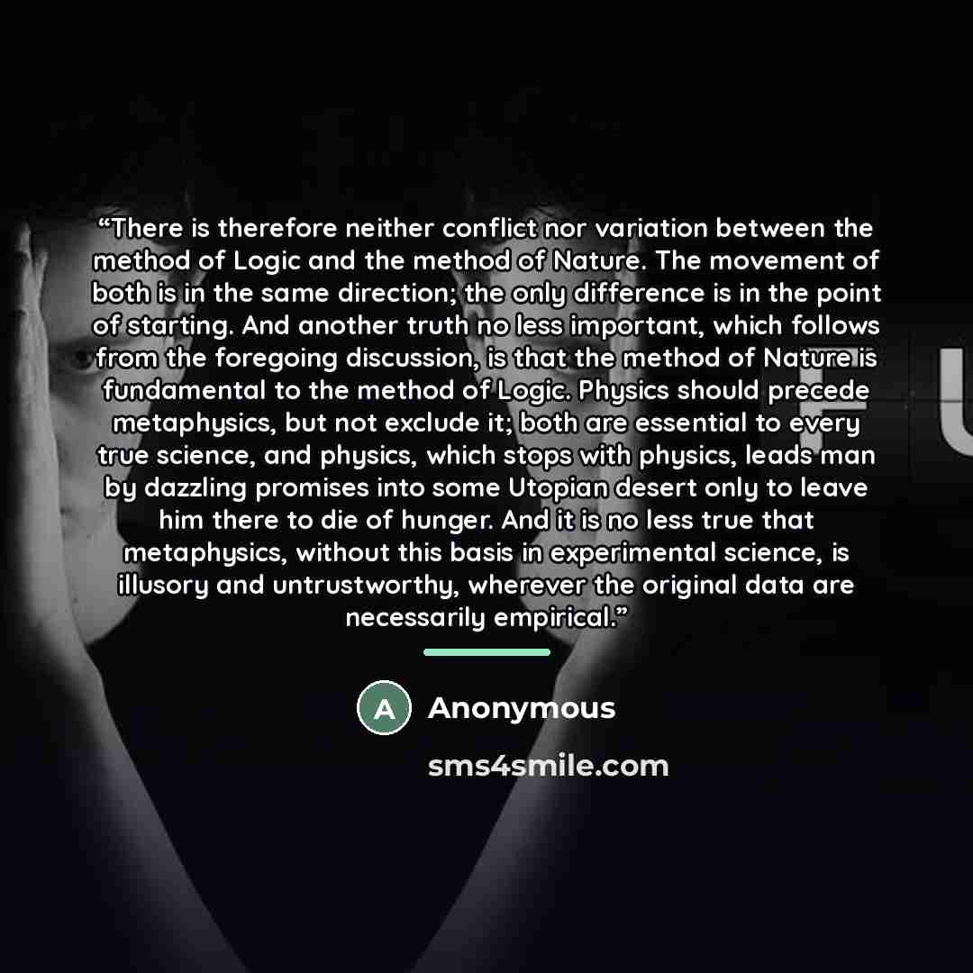 “There is therefore neither conflict nor variation between the method of Logic and the method of Nature. The movement of both is in the same direction; the only difference is in the point of starting. And another truth no less important, which follows from the foregoing discussion, is that the…” quote by Anonymous