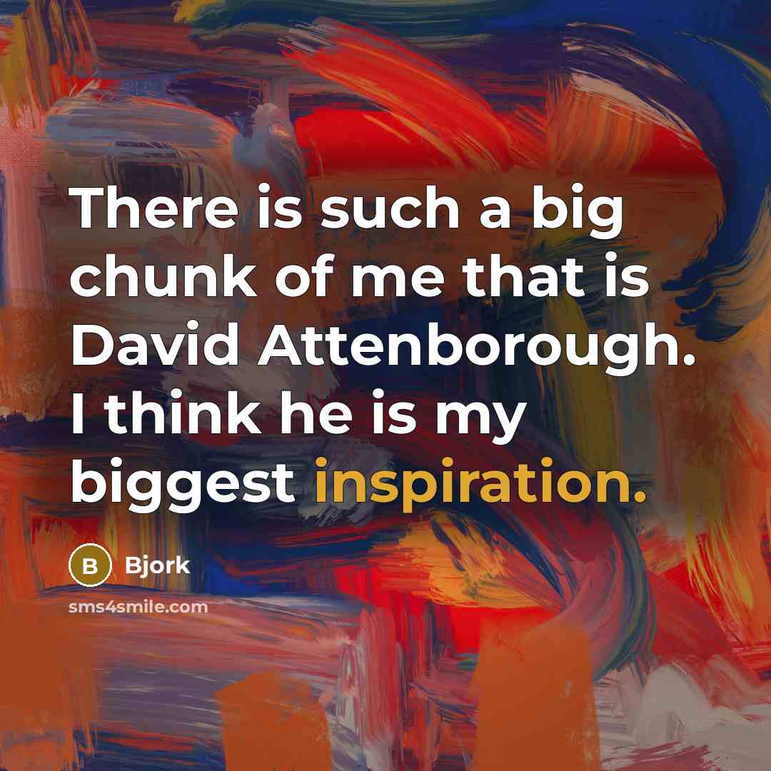 “There is such a big chunk of me that is David Attenborough. I think he is my biggest inspiration.” quote by Bjork