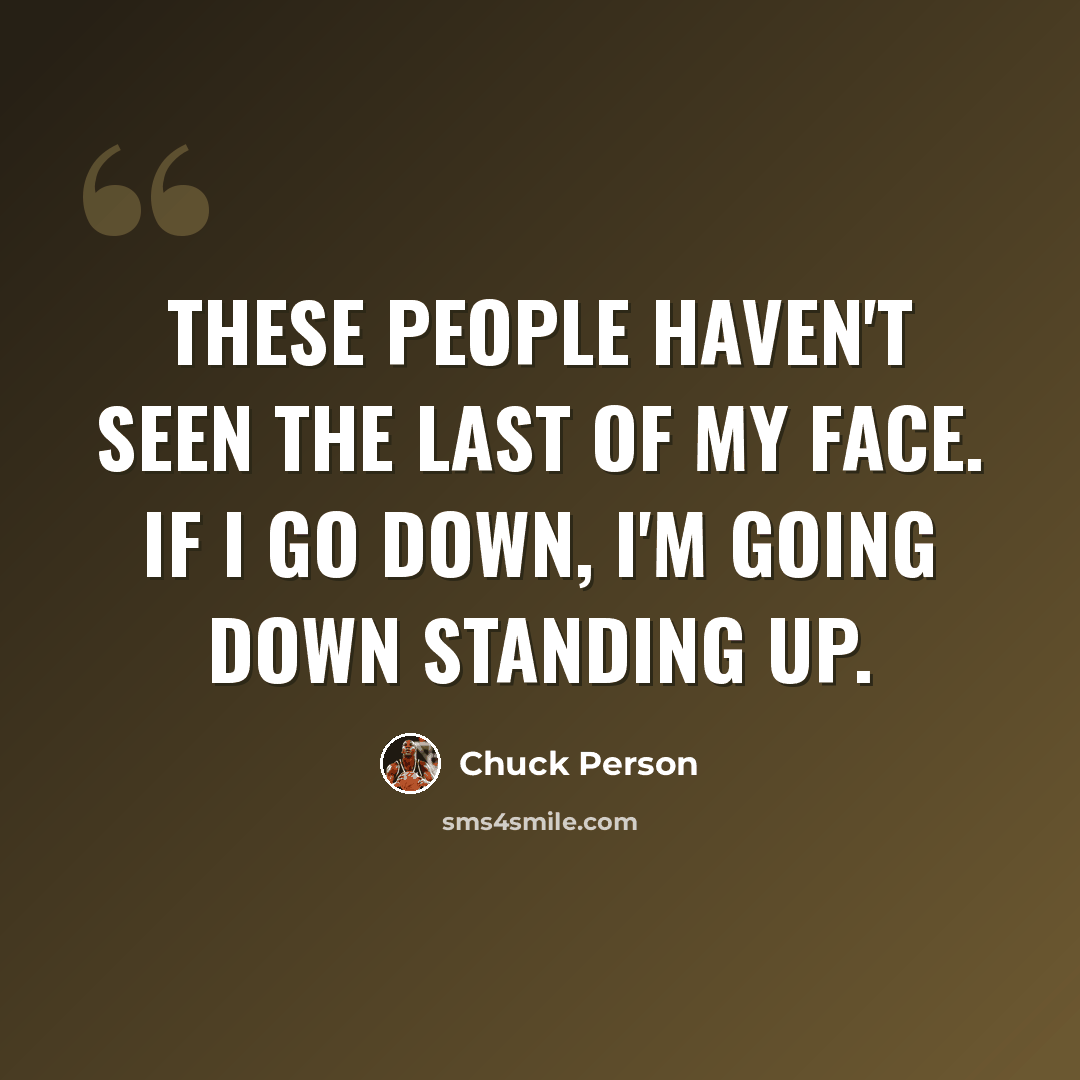 “These people haven't seen the last of my face. If I go down, I'm going down standing up.” quote by Chuck Person