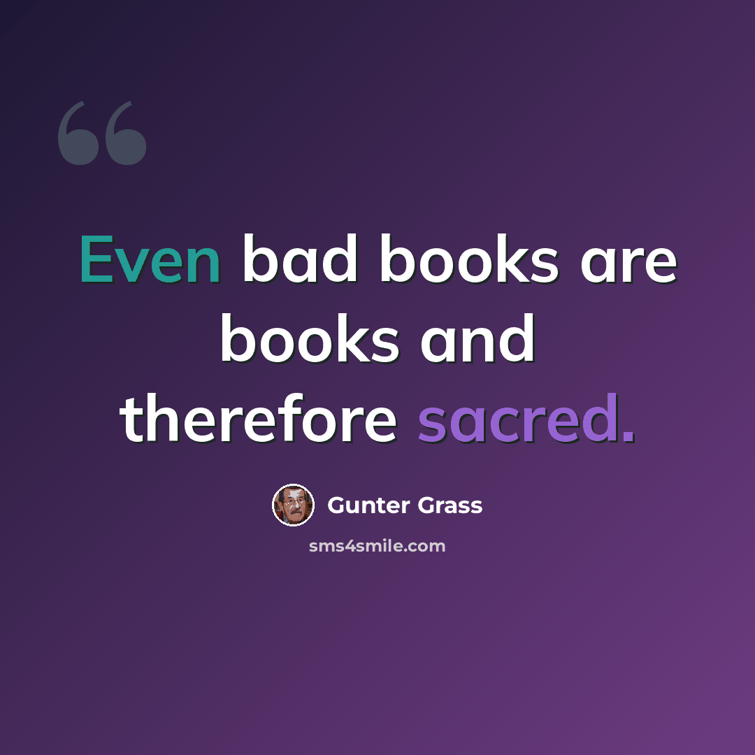 “Even bad books are books and therefore sacred.” quote by Gunter Grass