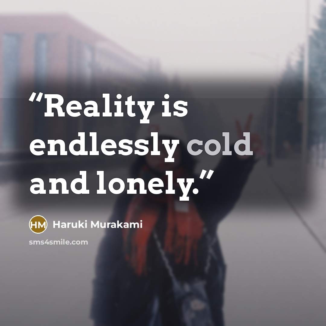 “Reality is endlessly cold and lonely.” quote by Haruki Murakami