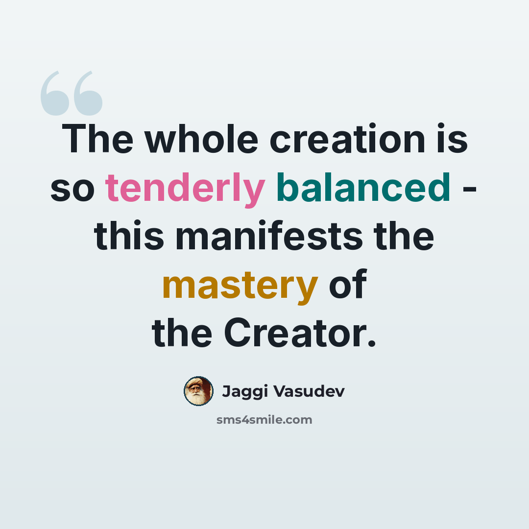 “The whole creation is so tenderly balanced - this manifests the mastery of the Creator.” quote by Jaggi Vasudev