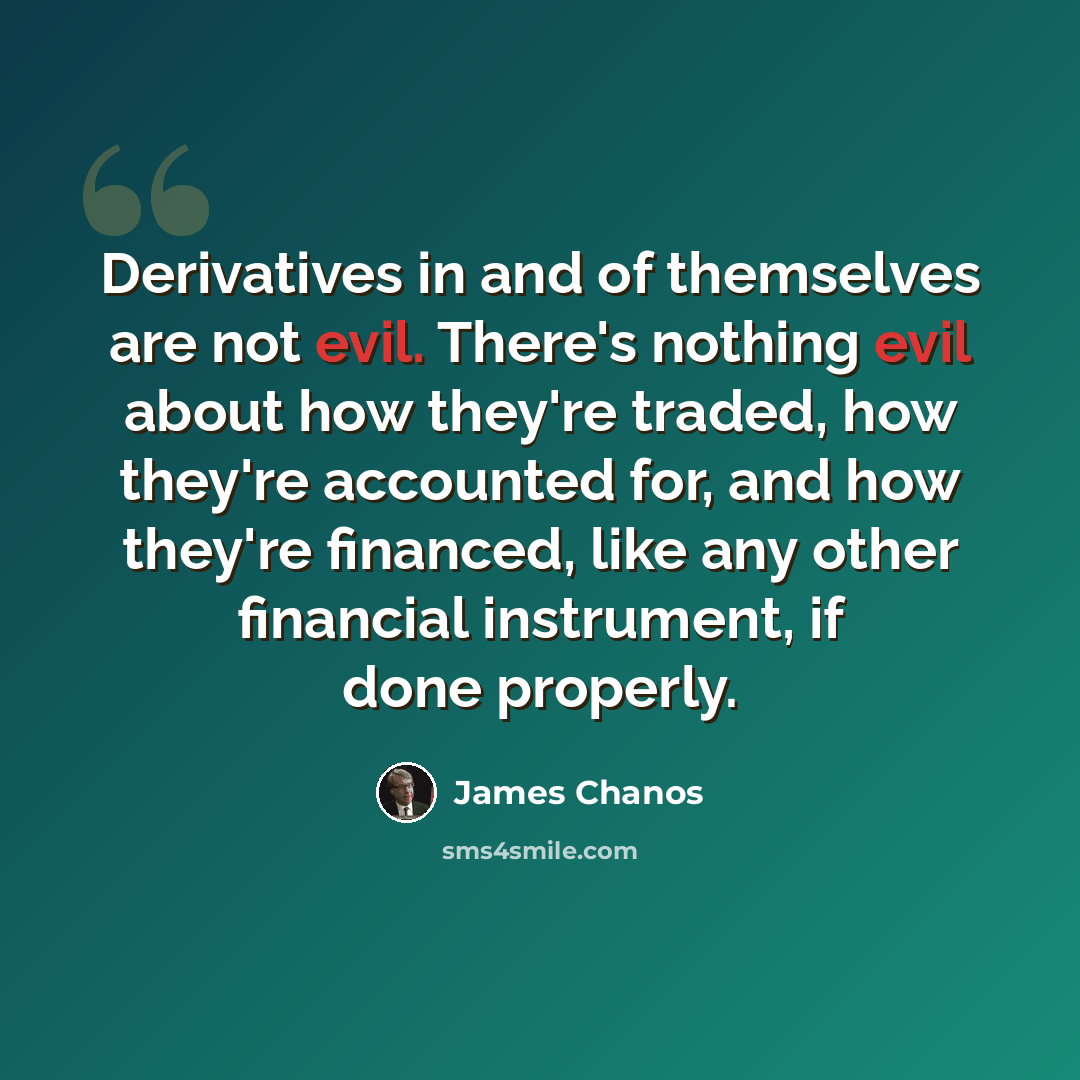 “Derivatives in and of themselves are not evil. There's nothing evil about how they're traded, how they're accounted for, and how they're financed, like any other financial instrument, if done properly.” quote by James Chanos