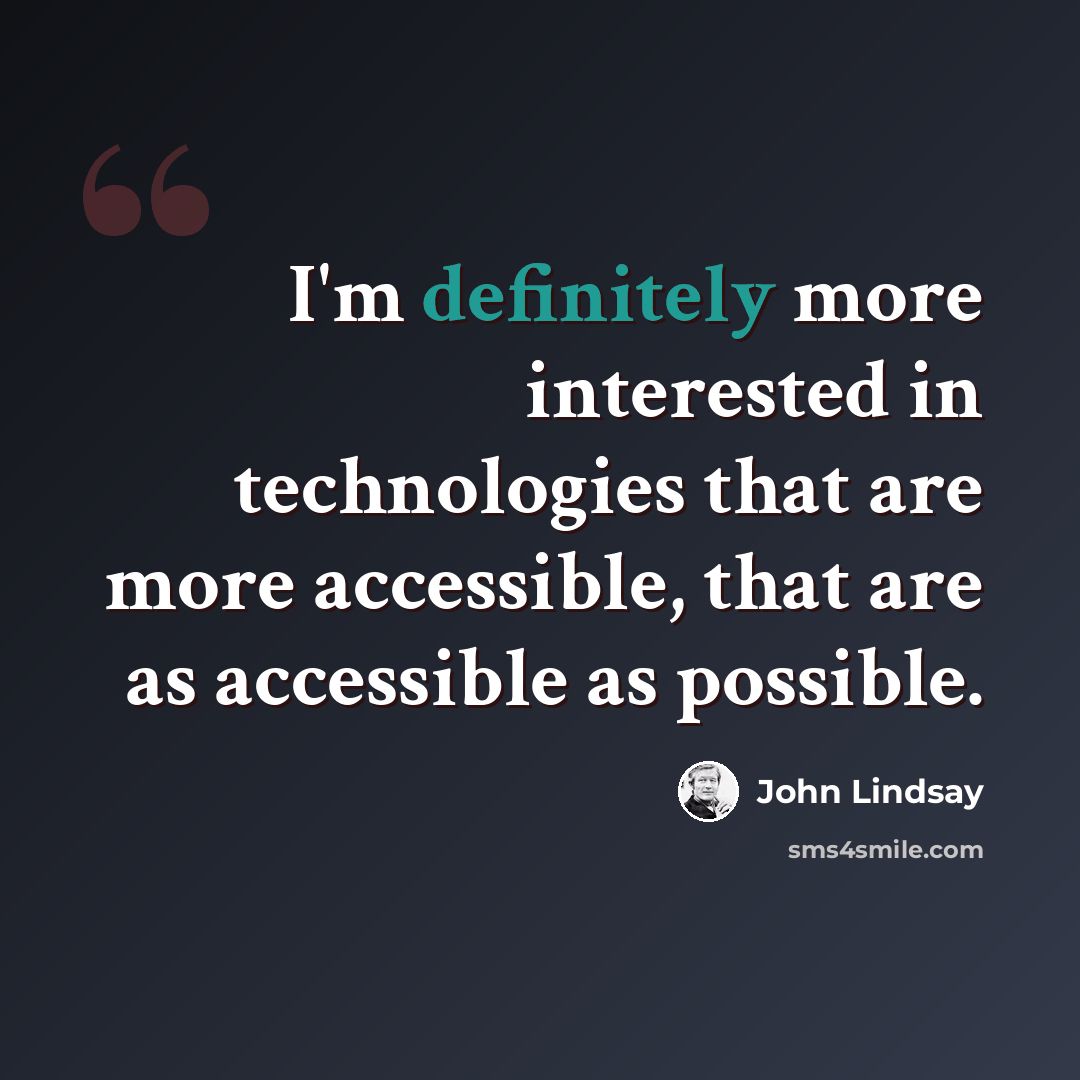 “I'm definitely more interested in technologies that are more accessible, that are as accessible as possible.” quote by John Lindsay