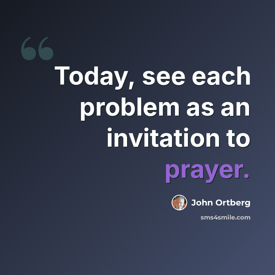 “Today, see each problem as an invitation to prayer.” quote by John Ortberg