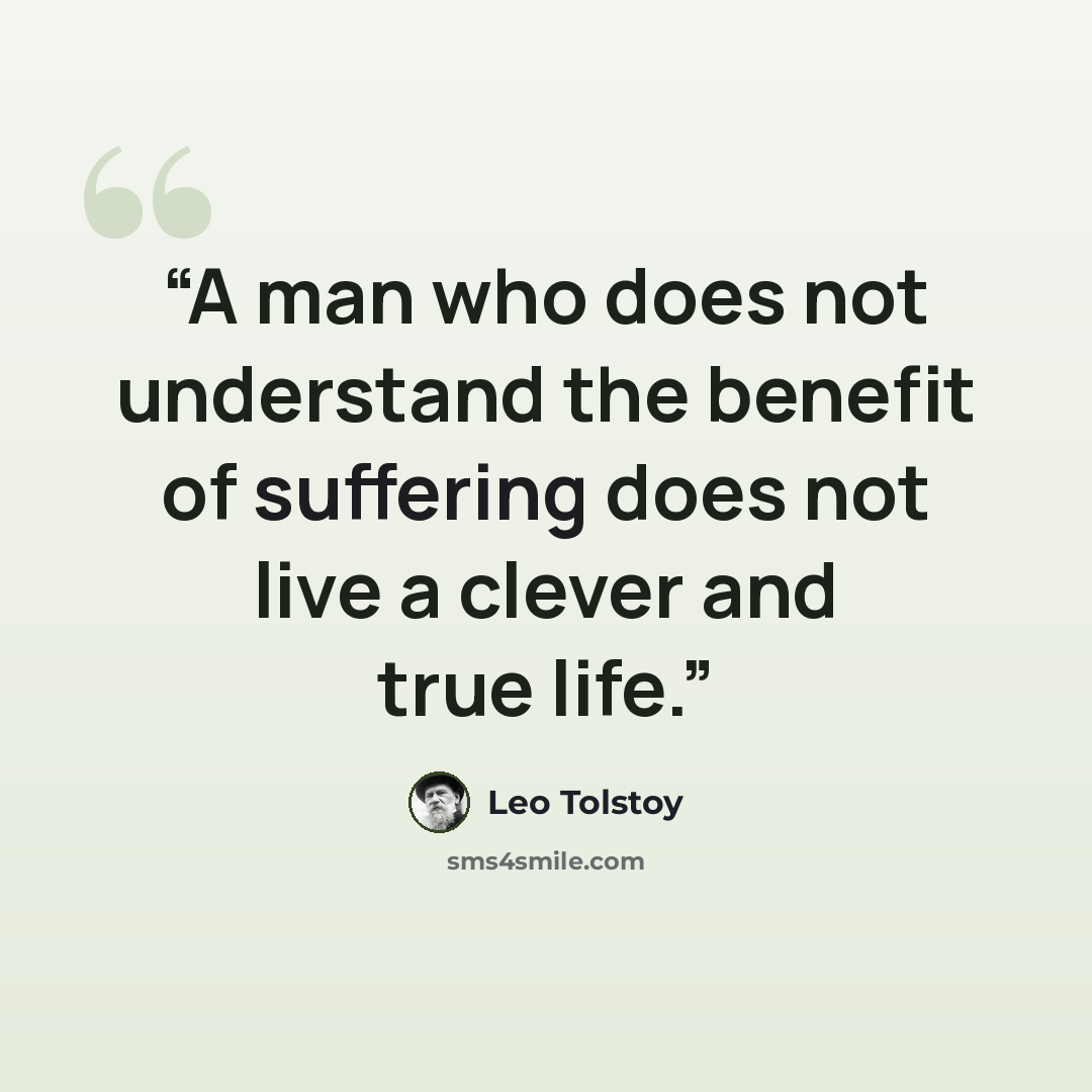 “A man who does not understand the benefit of suffering does not live a clever and true life.” quote by Leo Tolstoy