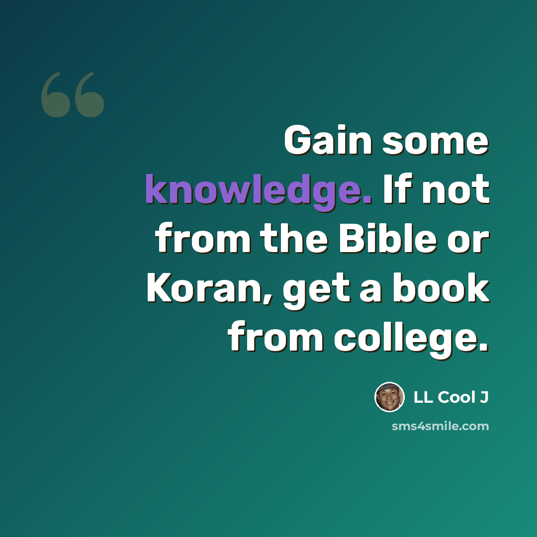 “Gain some knowledge. If not from the Bible or Koran, get a book from college.” quote by LL Cool J
