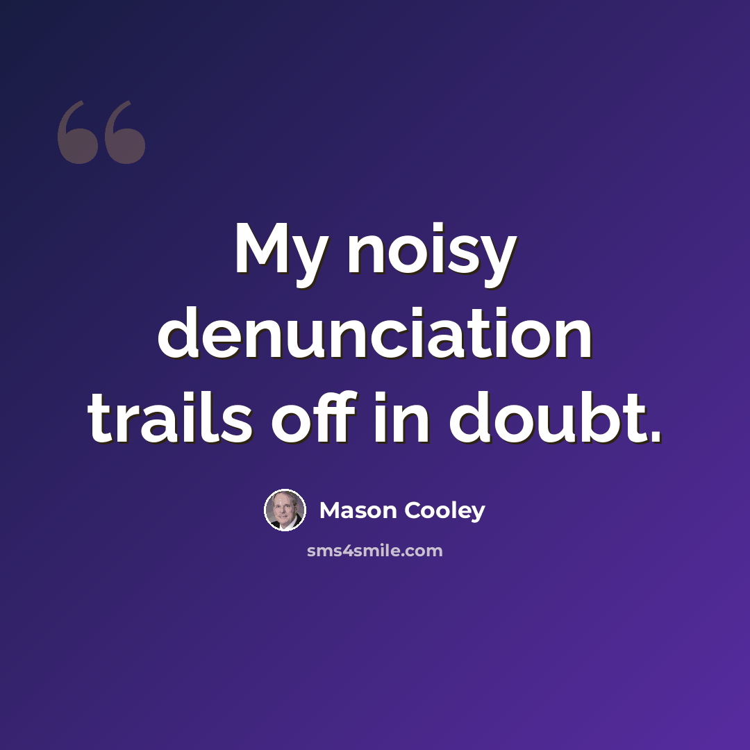 “My noisy denunciation trails off in doubt.” quote by Mason Cooley