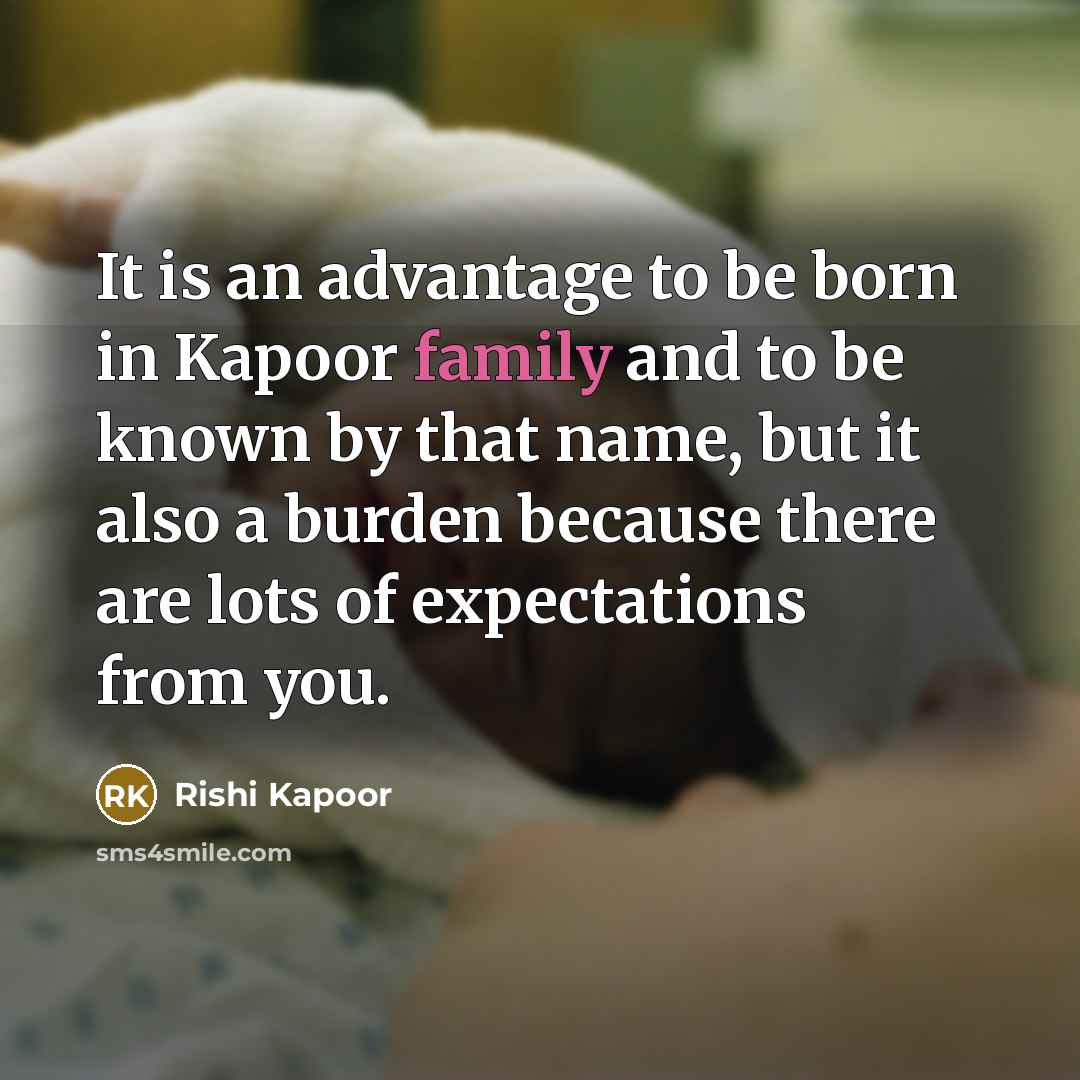 “It is an advantage to be born in Kapoor family and to be known by that name, but it also a burden because there are lots of expectations from you.” quote by Rishi Kapoor