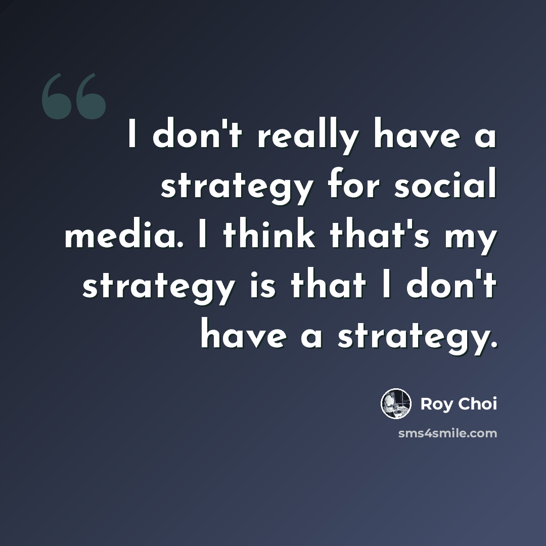 “I don't really have a strategy for social media. I think that's my strategy is that I don't have a strategy.” quote by Roy Choi