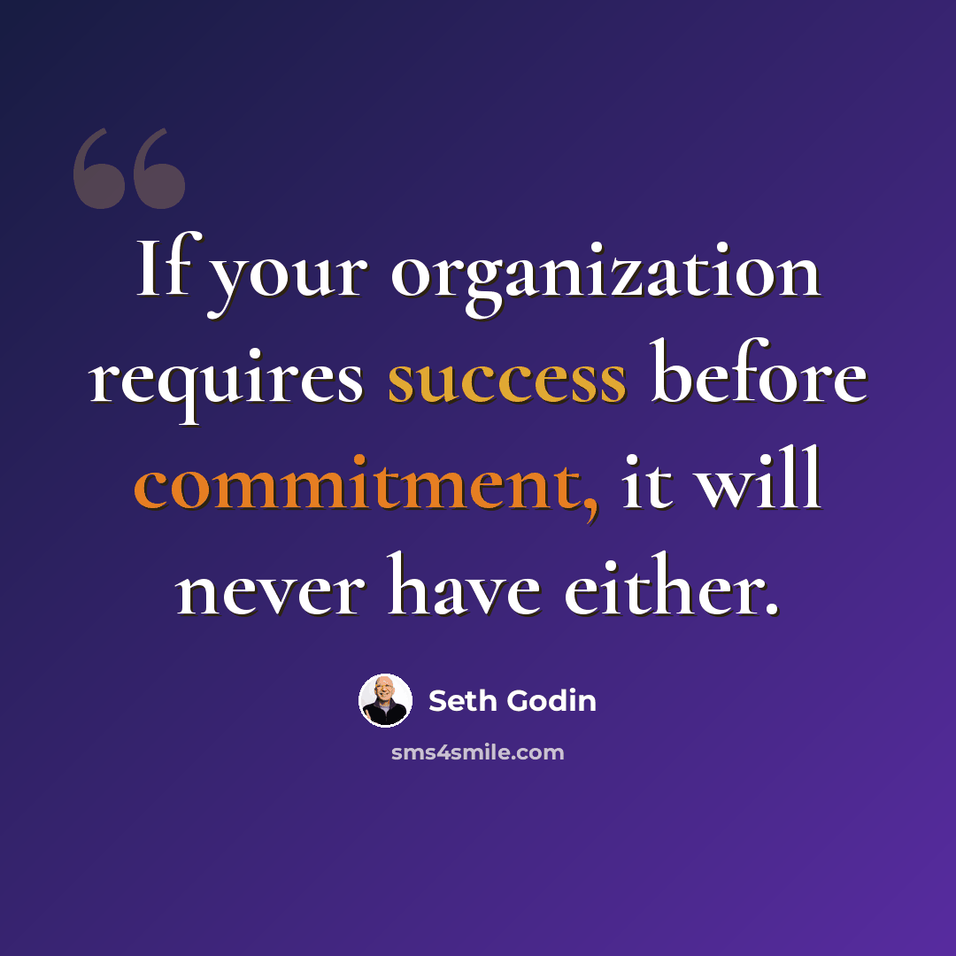 “If your organization requires success before commitment, it will never have either.” quote by Seth Godin