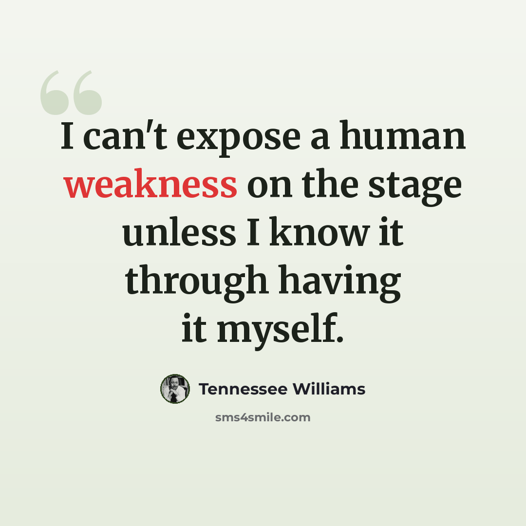 “I can't expose a human weakness on the stage unless I know it through having it myself.” quote by Tennessee Williams